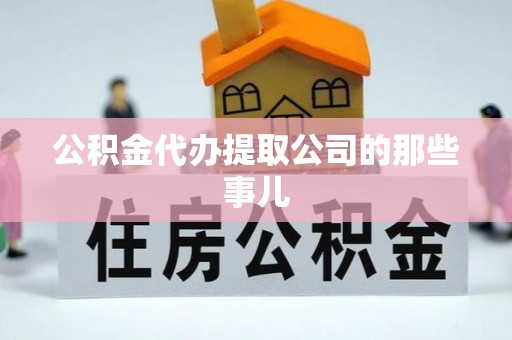 施秉公积金代办提取公司的那些事儿