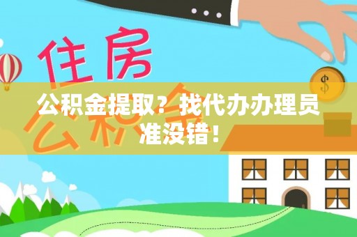 施秉公积金提取？找代办办理员准没错！