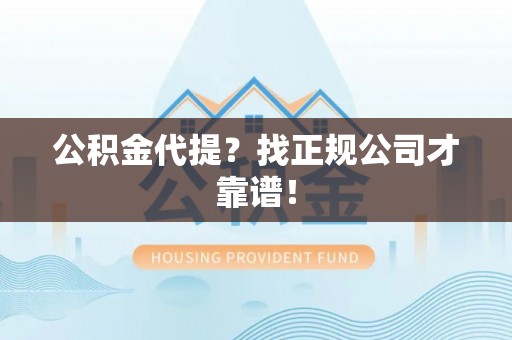 施秉公积金代提？找正规公司才靠谱！