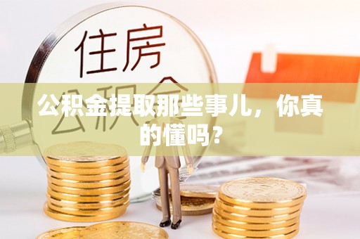 施秉公积金提取那些事儿，你真的懂吗？