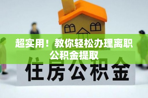 施秉超实用！教你轻松办理离职公积金提取