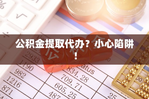 施秉公积金提取代办？小心陷阱！