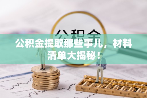 施秉公积金提取那些事儿，材料清单大揭秘！