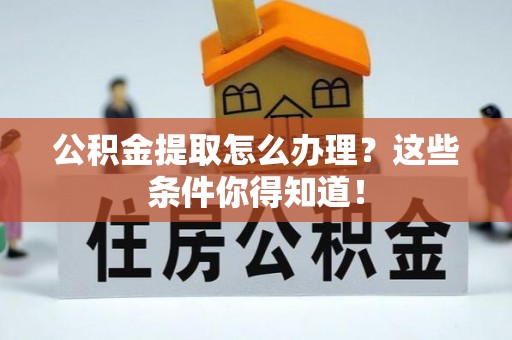 施秉公积金提取怎么办理？这些条件你得知道！