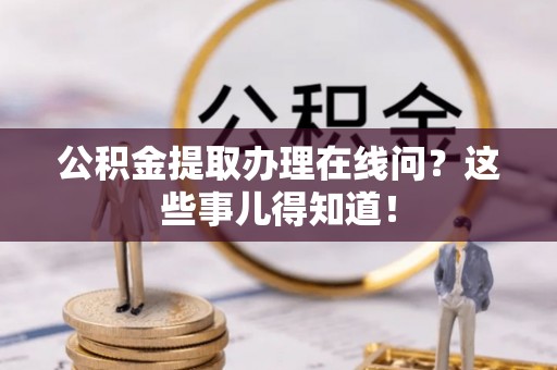 施秉公积金提取办理在线问？这些事儿得知道！