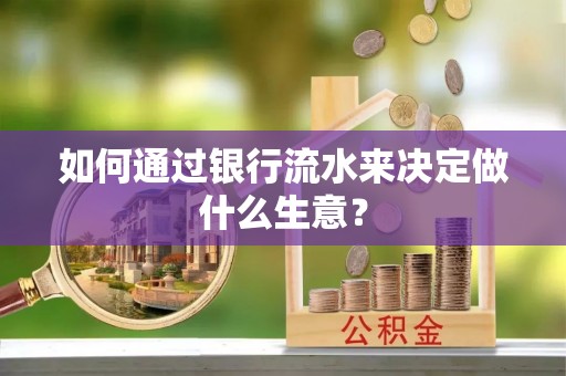 施秉如何通过银行流水来决定做什么生意？