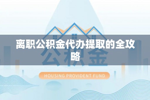 施秉离职公积金代办提取的全攻略