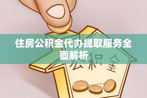 施秉住房公积金代办提取服务全面解析