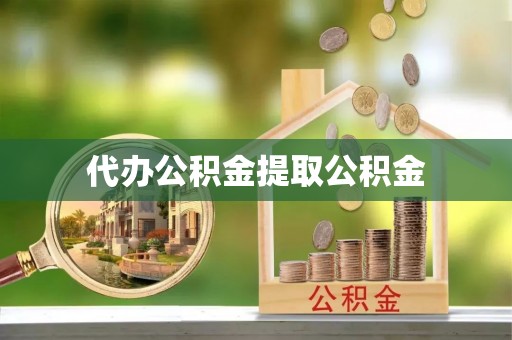 施秉代办公积金提取公积金