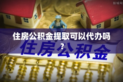 施秉住房公积金提取可以代办吗？