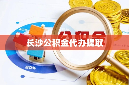 施秉长沙公积金代办提取